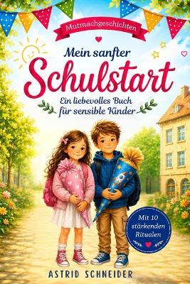 Mein sanfter Schulstart: Einfühlsame Mutmachgeschichten für sensible Kinder über Gefühle, Selbstvertrauen und innere Stärke: Mit 10 stärkenden Ritualen für einen sicheren Schulanfang. - Astrid Schneider - cover