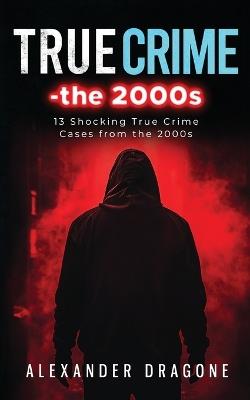 True Crime-The 2000s - Alexander Dragone - cover
