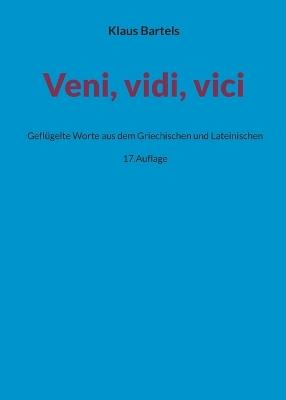 Veni, vidi, vici: Geflügelte Worte aus dem Griechischen und Lateinischen - Klaus Bartels - cover