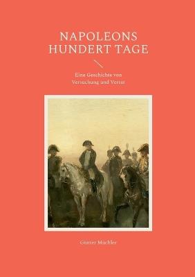 Napoleons hundert Tage: Eine Geschichte von Versuchung und Verrat - Günter Müchler - cover