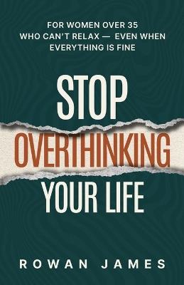 Stop Overthinking Your Life: For Women Over 35 Who Can't Relax - Even When Everything Is Fine - Rowan James - cover