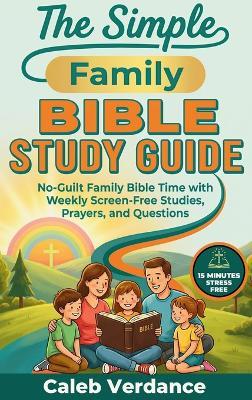 The Simple Family Bible Study Guide: No-Guilt Family Bible Time with Weekly Screen-Free Studies, Prayers, and Questions - Caleb Verdance - cover
