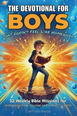 The Devotional for Boys That Doesn't Feel Like Homework: 52 Weekly Bible Missions for Unstoppable Faith, Courage, and a Heart for Christ - Everpraise Media - cover
