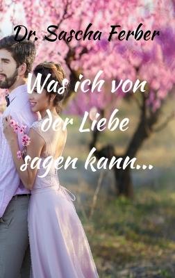 Was ich von der LIEBE sagen kann... Erster Teil - Sascha Ferber - cover