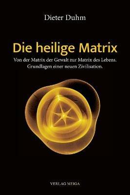 Die heilige Matrix: Von der Matrix der Gewalt zur Matrix des Lebens. Grundlagen einer neuen Zivilisation. - Dieter Duhm - cover
