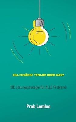 Ekl fusadrf Timldr oder was?: DIE Loesungsstrategie fur ALLE Probleme - Prob Lemlos - cover