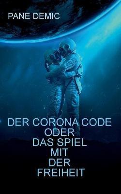 Der Corona Code oder das Spiel mit der Freiheit: Gedanken - Fakten - Stimmen / Essay einer Aufarbeitung - Pane Demic - cover