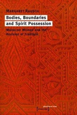 Bodies, Boundaries, and Spirit Possession - Moroccan Women and the Revision of Tradition - Margaret Rausch - cover