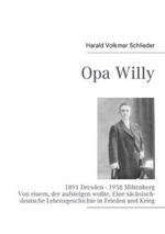 Opa Willy: 1891 Dresden - 1958 Miltenberg. Von einem, der aufsteigen wollte. Eine sächsisch-deutsche Lebensgeschichte in Frieden und Krieg