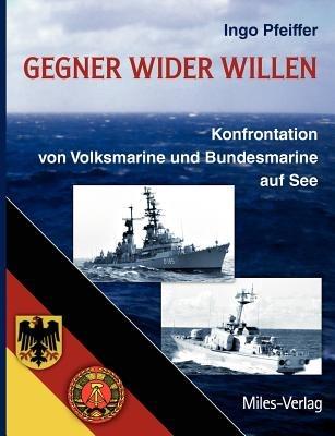 Gegner wider Willen: Konfrontation von Volksmarine und Bundesmarine auf See - Ingo Pfeiffer - cover