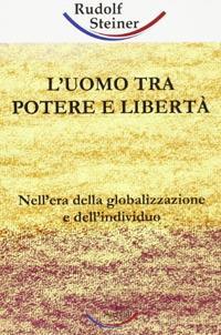 L' uomo tra potere e libertà. Nell'era della globalizzazione e dell'individuo - Rudolf Steiner - copertina