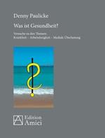 Was ist Gesundheit?: Versuche zu den Themen: Krankheit - Arbeitslosigkeit - Mediale Überlastung