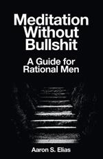 Meditation Without Bullshit: A Guide for Rational Men
