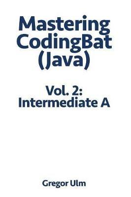 Mastering Codingbat (Java), Vol. 2: Intermediate a - Gregor Ulm - cover