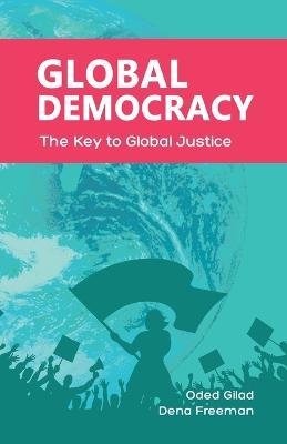 Global Democracy: The Key to Global Justice - Oded Gilad,Dena Freeman - cover