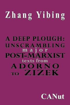 A Deep Plough: Unscrambling Major Post-Marxist Texts. From Adorno to Zizek - Zhang Yibing - cover