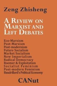 A Review on Marxist and Left Debates: Post-Marxism, Eco-Marxism, Post-modernism, Future Socialism, Market Socialism, New Imperialism, Radical Democracy, Post-modern Feminism, Baudrillard's Political Economy - Zeng Zhisheng - cover