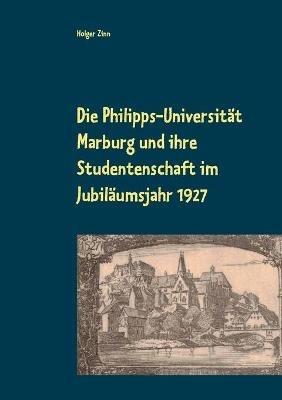 Die Philipps-Universität Marburg und ihre Studentenschaft im Jubiläumsjahr 1927 - Holger Zinn - cover