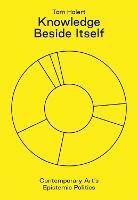 Knowledge Beside Itself: Contemporary Art's Epistemic Politics - Tom Holert - cover