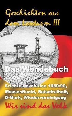 Geschichten aus dem Leseturm III: Erlebte Revolution 1989/90, Massenflucht, Reisefreiheit, D-Mark, Wiedervereinigung - Wir sind das Volk! - cover