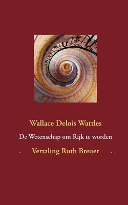 De Wetenschap om Rijk te worden: ingeleid en vertaald door Ruth Breuer - Ruth Breuer,Wallace Delois Wattles - cover