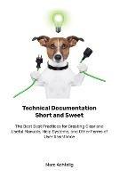 Technical Documentation Short and Sweet: The Best Best Practices for Creating Clear and Useful Manuals, Help Systems, and Other Forms of User Assistance - Marc Achtelig - cover