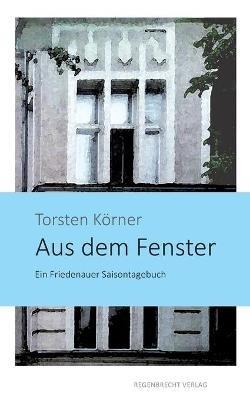 Aus dem Fenster: Ein Friedenauer Saisontagebuch - Torsten Koerner - cover