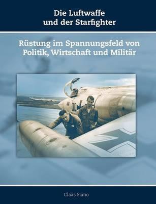 Die Luftwaffe und der Starfighter: Rüstung im Spannungsfeld von Politik, Wirtschaft und Militär - Claas Siano - cover