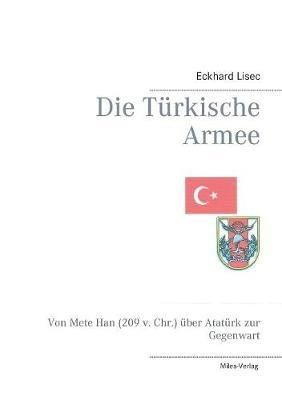 Die Türkische Armee: Von Mete Han (209 v. Chr.) über Atatürk zur Gegenwart - Eckhard Lisec - cover