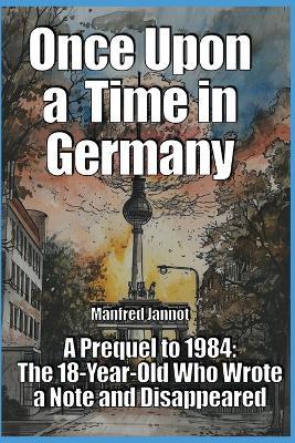 Once Upon a Time in Germany: A Prequel to 1984, The 18-Year-Old Who Wrote a Note and Disappeared - Manfred Jannot - cover