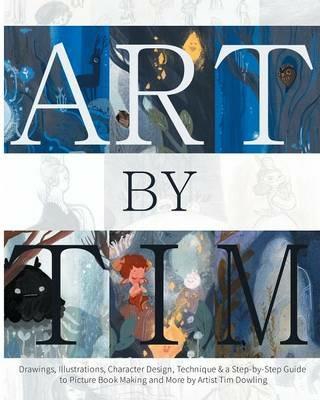 Art by Tim - Paperback: Drawings, Illustrations, Character Design, Technique & a Step-by-Step to Picture Book Making and more by Artist Tim Dowling - Tim Dowling - cover
