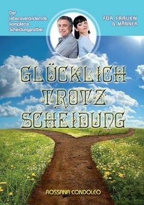 Glucklich trotz Scheidung: Der lebensverandernde, komplette Scheidungsratgeber - Rossana Condoleo - cover