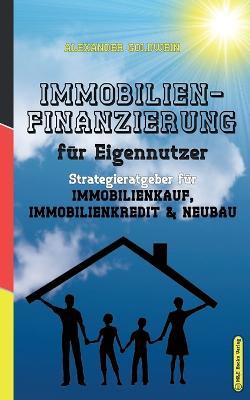 Immobilienfinanzierung fur Eigennutzer: Strategieratgeber fu¨r Immobilienkauf, Immobilienkredit & Neubau - Alexander Goldwein - cover