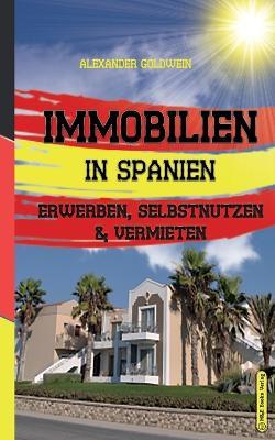 Immobilien in Spanien: Erwerben, Selbstnutzen & Vermieten - Alexander Goldwein - cover