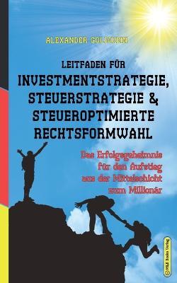 Leitfaden fur Investmentstrategie, Steuerstrategie & steueroptimierte Rechtsformwahl: Das Erfolgsgeheimnis fur den Aufstieg aus der Mittelschicht zum Millionar - Alexander Goldwein - cover