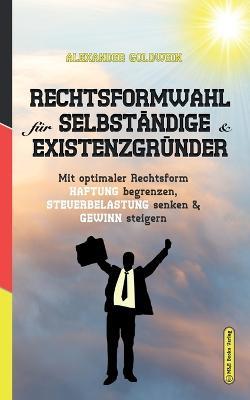 Rechtsformwahl fur Selbstandige & Existenzgrunder: Mit optimaler Rechtsform Haftung begrenzen, Steuerbelastung senken und Gewinn steigern - Alexander Goldwein - cover
