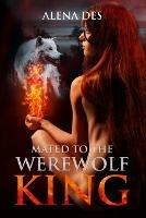 Mated To The Werewolf King - Alena Des - cover