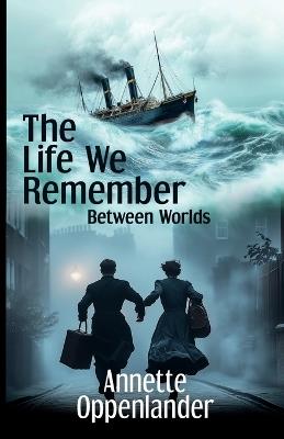 The Life We Remember: Between Worlds - Annette Oppenlander - cover