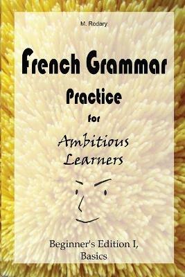 French Grammar Practice for Ambitious Learners - Beginner's Edition I, Basics - M Rodary - cover