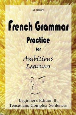 French Grammar Practice for Ambitious Learners - Beginner's Edition II, Tenses and Complex Sentences - M Rodary - cover