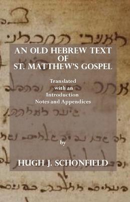 An Old Hebrew Text of St. Matthew's Gospel: Translated and with an Introduction Notes and Appendices - Hugh J Schonfield - cover