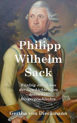 Philipp Wilhelm Sack: Fu¨nfzig Jahre aus der Geschichte eines deutschen Bu¨rgergeschlechts - Gertha Von Dieckmann - cover