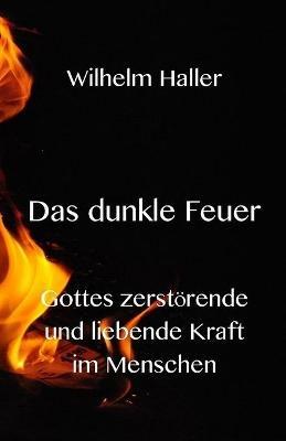 Das dunkle Feuer: Gottes zerstoerende und liebende Kraft im Menschen - Wilhelm Haller - cover