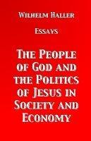 The People of God and the Politics of Jesus in Society and Economy: Essays by Wilhelm Haller - Wilhelm Haller - cover