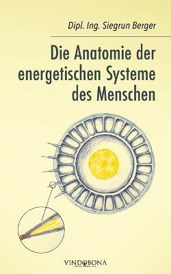 Die Anatomie der energetischen Systeme des Menschen - Dipl Ing Siegrun Berger - cover