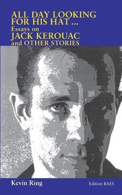 All Day Looking For His Hat ...: Essays on Jack Kerouac and other Stories - Kevin Ring - cover