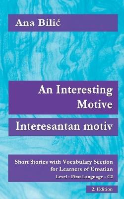 An Interesting Motive / Interesantan motiv: Short Stories With Vocabulary Section for Learning Croatian, Level First Language C2 = Superior, 2. Edition - Ana Bilic - cover