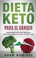 Dieta Keto para el Cancer: Efectos terapeuticos de una dieta baja en carbohidratos, aprende a prevenir y a curar el cancer