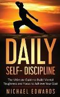 Daily Self- Discipline: The Ultimate Guide to Build Mental Toughness and Focus to Achieve Your Goals
