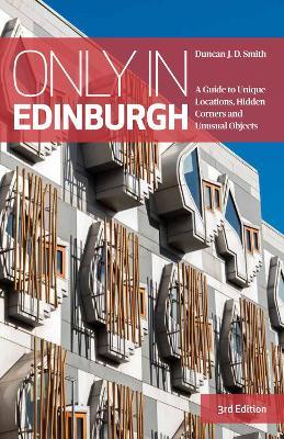 Only in Edinburgh: A Guide to Unique Locations, Hidden Corners and Unusual Objects - Duncan J.D. Smith - cover